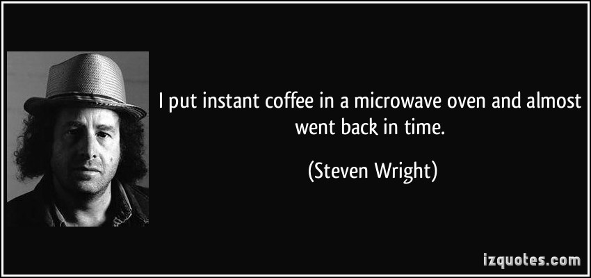 2007487505-quote-i-put-instant-coffee-in-a-microwave-oven-and-almost-went-back-in-time-steven-wright-202289.jpg.865db310574ea4fc3d35fe7038d19c80.jpg